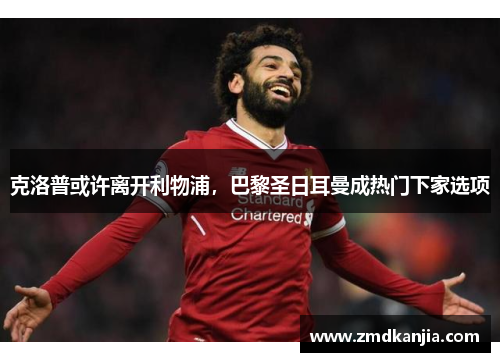 克洛普或许离开利物浦，巴黎圣日耳曼成热门下家选项