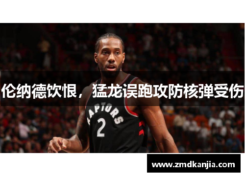 伦纳德饮恨，猛龙误跑攻防核弹受伤