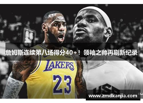詹姆斯连续第八场得分40+！领袖之帅再刷新纪录