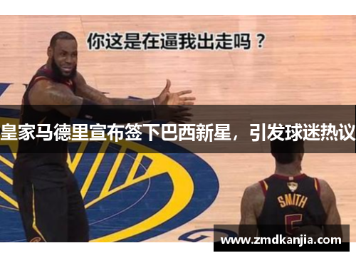 皇家马德里宣布签下巴西新星，引发球迷热议