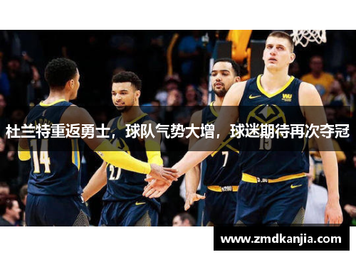 杜兰特重返勇士，球队气势大增，球迷期待再次夺冠