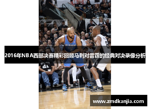 2016年NBA西部决赛精彩回顾马刺对雷霆的经典对决录像分析