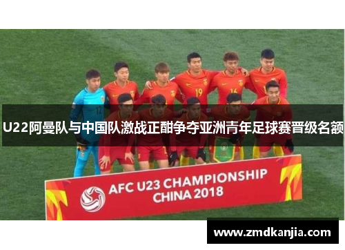 U22阿曼队与中国队激战正酣争夺亚洲青年足球赛晋级名额