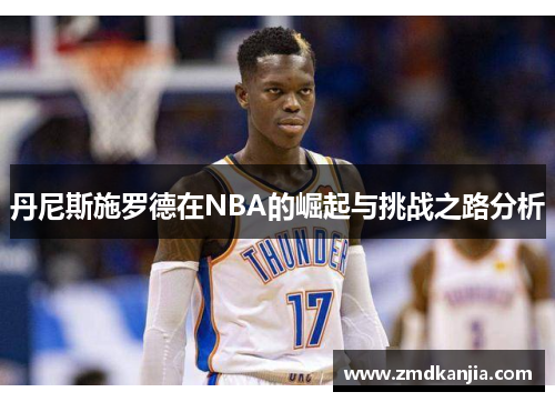 丹尼斯施罗德在NBA的崛起与挑战之路分析