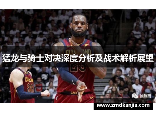 猛龙与骑士对决深度分析及战术解析展望