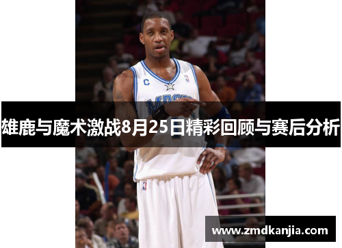 雄鹿与魔术激战8月25日精彩回顾与赛后分析