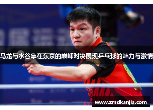 马龙与水谷隼在东京的巅峰对决展现乒乓球的魅力与激情