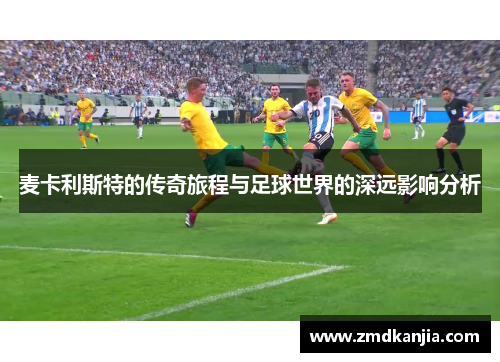 麦卡利斯特的传奇旅程与足球世界的深远影响分析