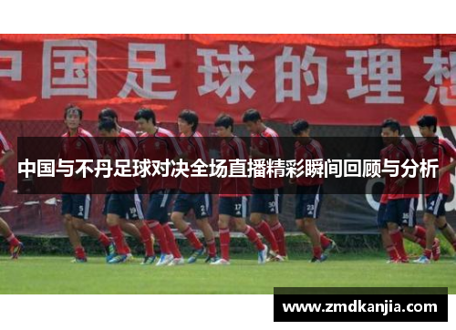 中国与不丹足球对决全场直播精彩瞬间回顾与分析