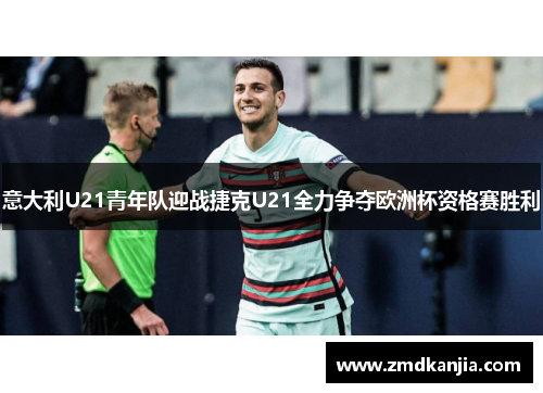 意大利U21青年队迎战捷克U21全力争夺欧洲杯资格赛胜利