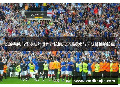 流浪者队与华沙队的激烈对抗揭示足球战术与团队精神的较量